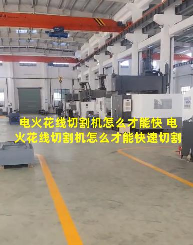 电火花线切割机怎么才能快 电火花线切割机怎么才能快速切割